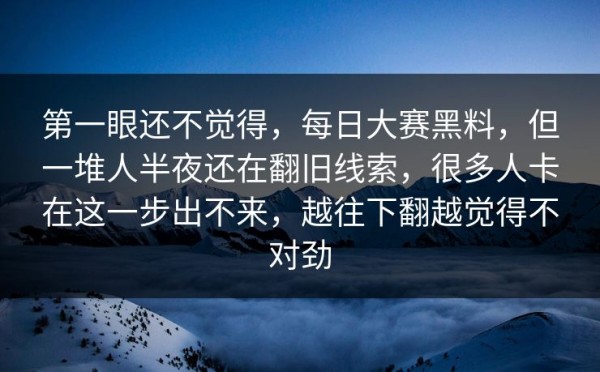 第一眼还不觉得，每日大赛黑料，但一堆人半夜还在翻旧线索，很多人卡在这一步出不来，越往下翻越觉得不对劲