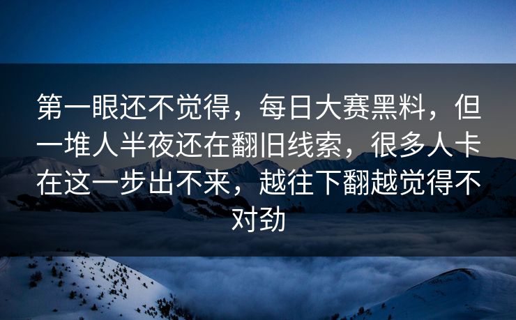 第一眼还不觉得，每日大赛黑料，但一堆人半夜还在翻旧线索，很多人卡在这一步出不来，越往下翻越觉得不对劲